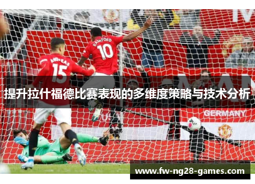 提升拉什福德比赛表现的多维度策略与技术分析