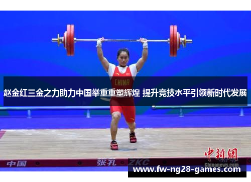 赵金红三金之力助力中国举重重塑辉煌 提升竞技水平引领新时代发展 赵金红三金之力助力中国举重重塑辉煌 提升竞技水平引领新时代发展