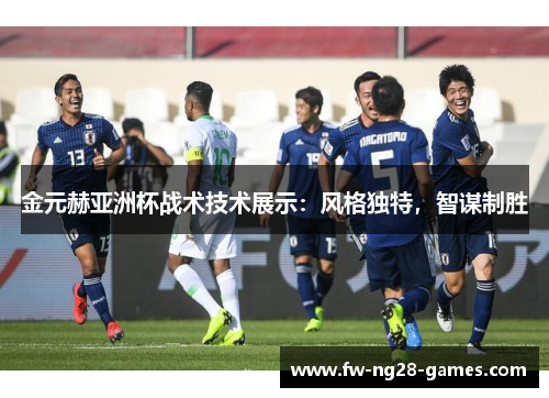 金元赫亚洲杯战术技术展示:风格独特,智谋制胜
