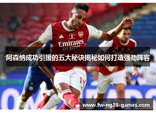 阿森纳成功引援的五大秘诀揭秘如何打造强劲阵容