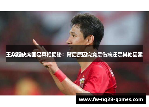 王燊超缺席国足真相揭秘：背后原因究竟是伤病还是其他因素