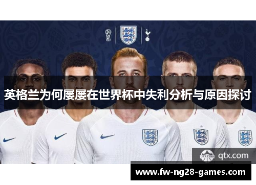 英格兰为何屡屡在世界杯中失利分析与原因探讨