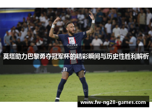 莫塔助力巴黎勇夺冠军杯的精彩瞬间与历史性胜利解析