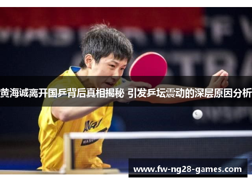 黄海诚离开国乒背后真相揭秘 引发乒坛震动的深层原因分析