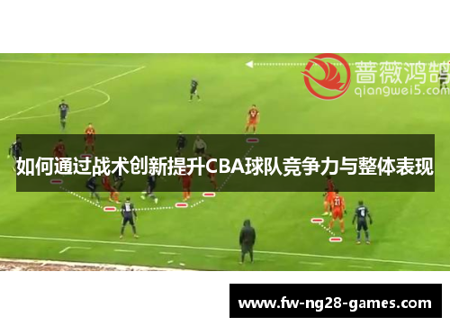 如何通过战术创新提升CBA球队竞争力与整体表现