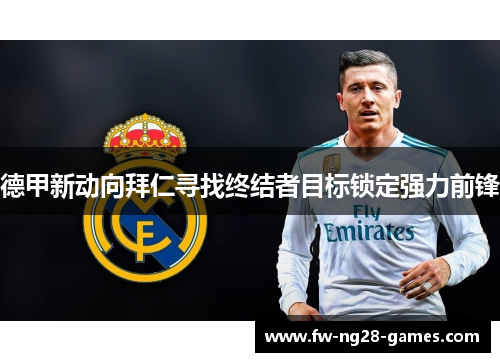 德甲新动向拜仁寻找终结者目标锁定强力前锋 德甲新动向拜仁寻找终结者目标锁定强力前锋