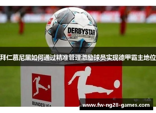 拜仁慕尼黑如何通过精准管理激励球员实现德甲霸主地位