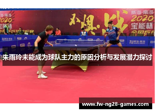 朱雨玲未能成为球队主力的原因分析与发展潜力探讨