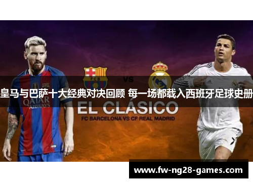皇马与巴萨十大经典对决回顾 每一场都载入西班牙足球史册