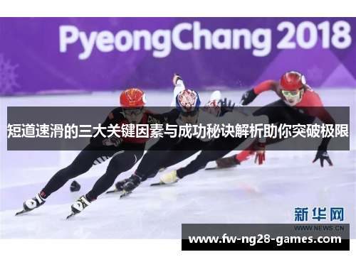 短道速滑的三大关键因素与成功秘诀解析助你突破极限