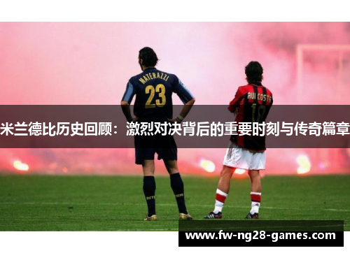 米兰德比历史回顾：激烈对决背后的重要时刻与传奇篇章