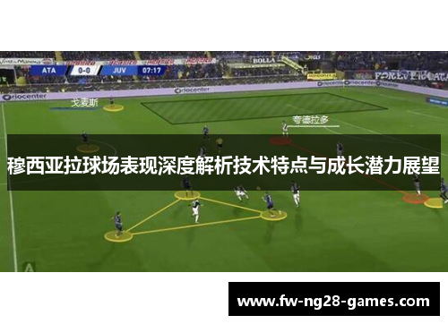 穆西亚拉球场表现深度解析技术特点与成长潜力展望
