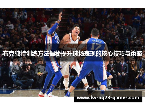 布克独特训练方法揭秘提升球场表现的核心技巧与策略