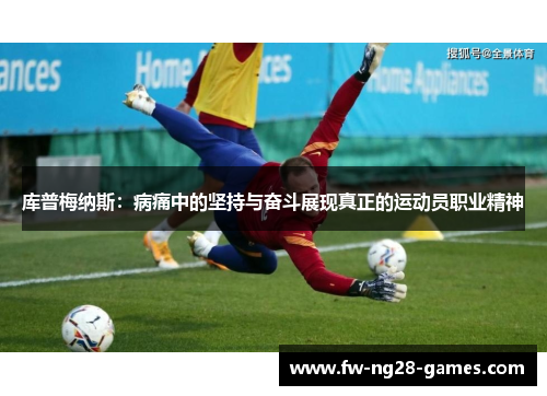 库普梅纳斯：病痛中的坚持与奋斗展现真正的运动员职业精神