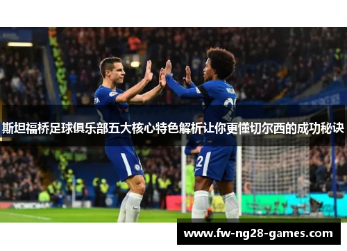 斯坦福桥足球俱乐部五大核心特色解析让你更懂切尔西的成功秘诀