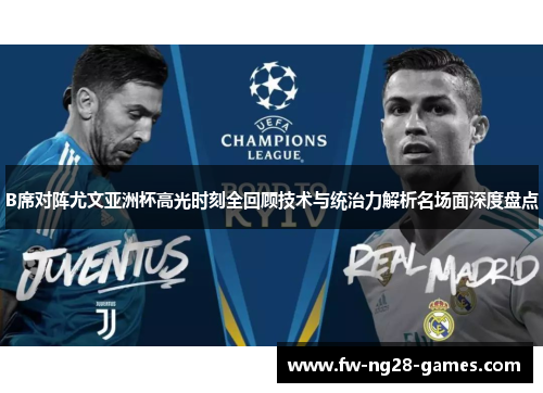 B席对阵尤文亚洲杯高光时刻全回顾技术与统治力解析名场面深度盘点