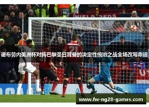 德布劳内美洲杯对阵巴黎圣日耳曼的决定性统治之战全场改写命运