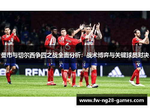 曼市与切尔西争四之战全面分析：战术博弈与关键球员对决