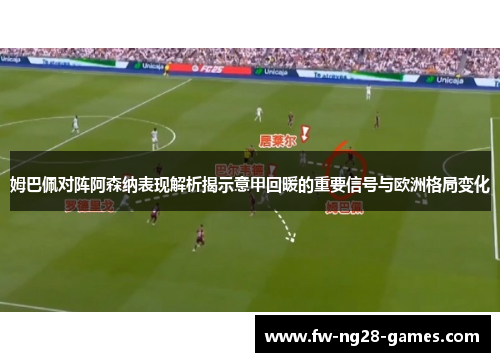 姆巴佩对阵阿森纳表现解析揭示意甲回暖的重要信号与欧洲格局变化