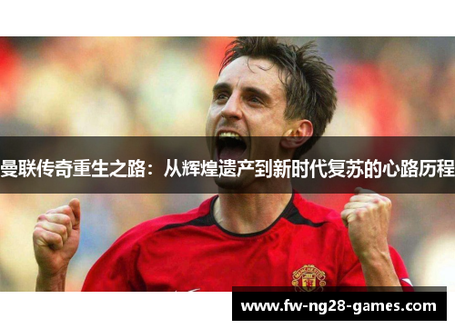 曼联传奇重生之路：从辉煌遗产到新时代复苏的心路历程
