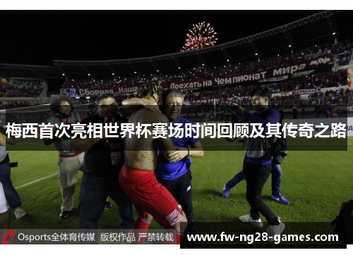 梅西首次亮相世界杯赛场时间回顾及其传奇之路