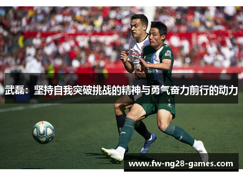 武磊：坚持自我突破挑战的精神与勇气奋力前行的动力