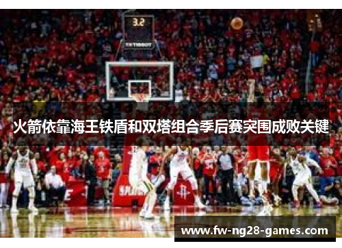 火箭依靠海王铁盾和双塔组合季后赛突围成败关键