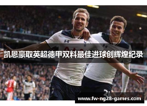 凯恩豪取英超德甲双料最佳进球创辉煌纪录 凯恩豪取英超德甲双料最佳进球创辉煌纪录