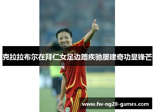 克拉拉布尔在拜仁女足边路疾驰屡建奇功显锋芒 克拉拉布尔在拜仁女足边路疾驰屡建奇功显锋芒