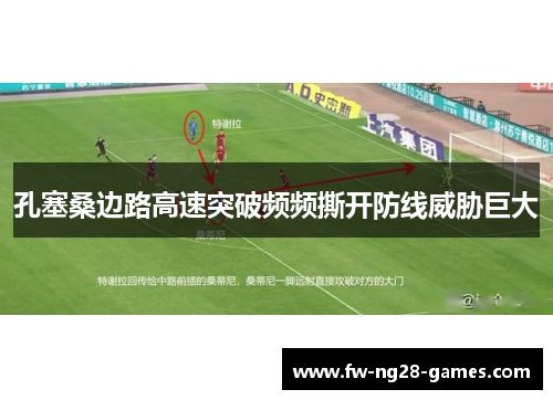 孔塞桑边路高速突破频频撕开防线威胁巨大