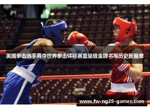 美国拳击选手勇夺世界拳击锦标赛重量级金牌书写历史新篇章 美国拳击选手勇夺世界拳击锦标赛重量级金牌书写历史新篇章