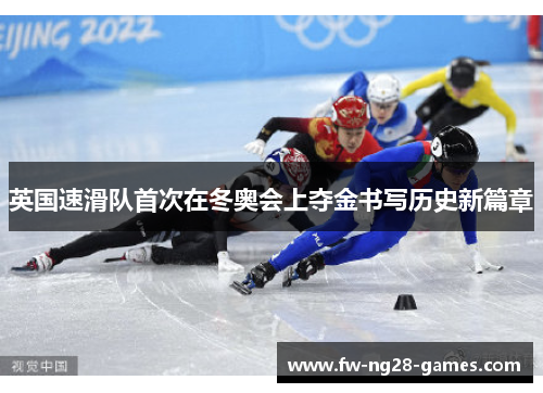 英国速滑队首次在冬奥会上夺金书写历史新篇章 英国速滑队首次在冬奥会上夺金书写历史新篇章