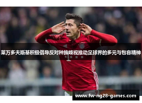 莱万多夫斯基积极倡导反对种族歧视推动足球界的多元与包容精神