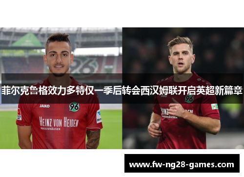 菲尔克鲁格效力多特仅一季后转会西汉姆联开启英超新篇章