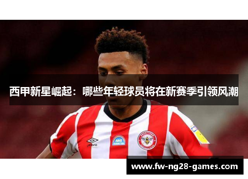 西甲新星崛起：哪些年轻球员将在新赛季引领风潮