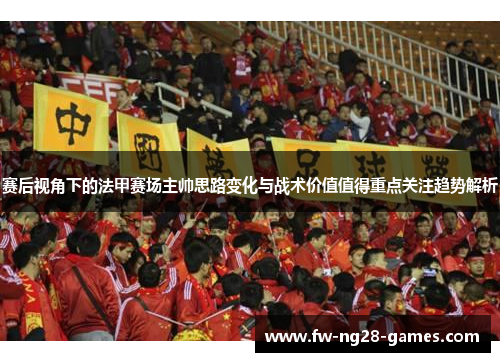 赛后视角下的法甲赛场主帅思路变化与战术价值值得重点关注趋势解析