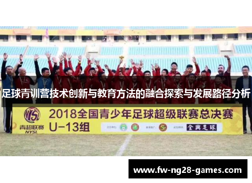 足球青训营技术创新与教育方法的融合探索与发展路径分析