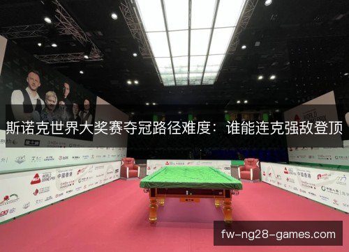 斯诺克世界大奖赛夺冠路径难度：谁能连克强敌登顶