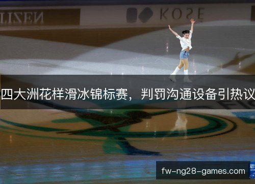 四大洲花样滑冰锦标赛,判罚沟通设备引热议 四大洲花样滑冰锦标赛,判罚沟通设备引热议