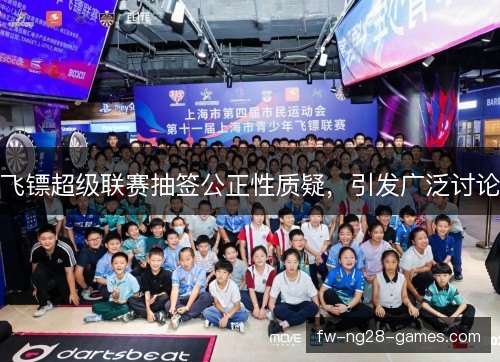 飞镖超级联赛抽签公正性质疑，引发广泛讨论