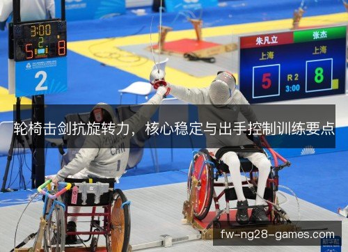 轮椅击剑抗旋转力，核心稳定与出手控制训练要点
